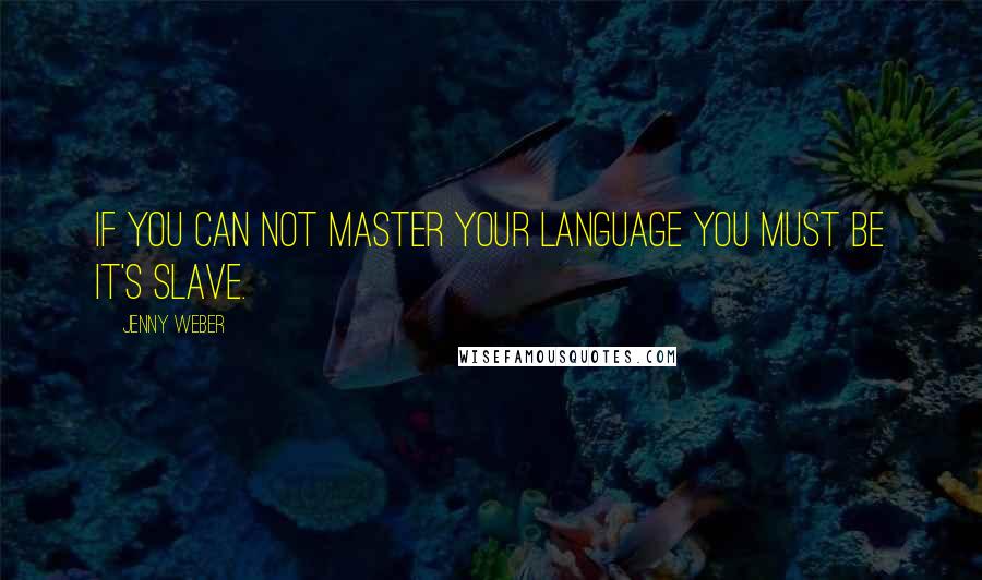 Jenny Weber Quotes: If you can not master your language you must be it's slave.