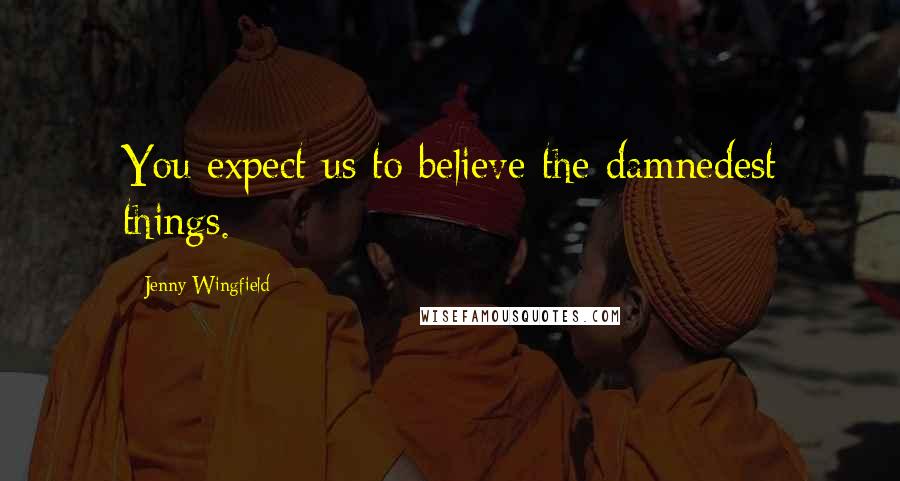 Jenny Wingfield Quotes: You expect us to believe the damnedest things.