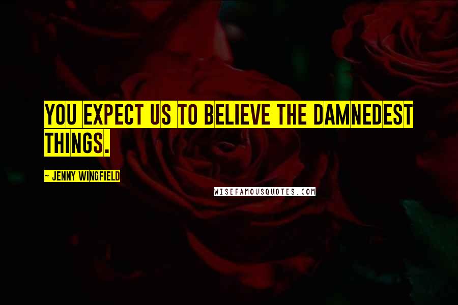 Jenny Wingfield Quotes: You expect us to believe the damnedest things.