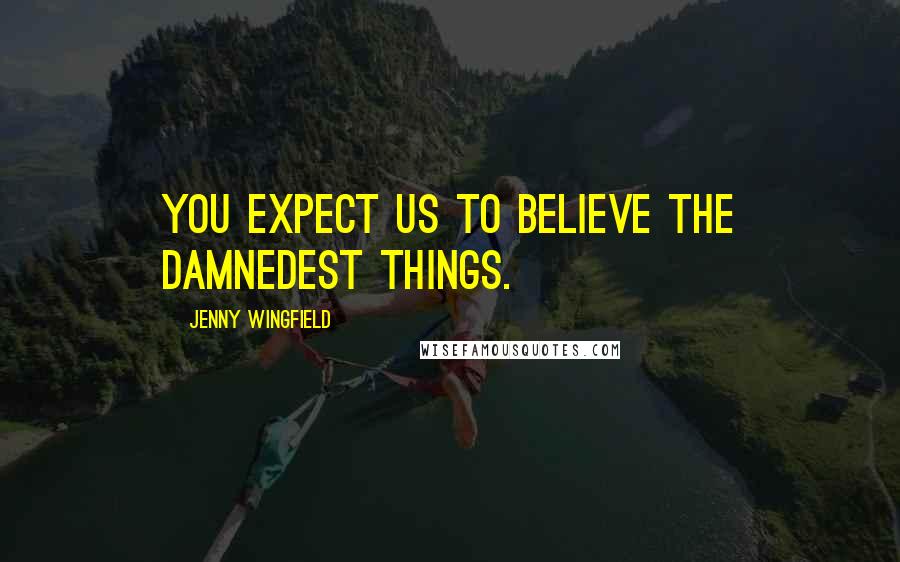 Jenny Wingfield Quotes: You expect us to believe the damnedest things.