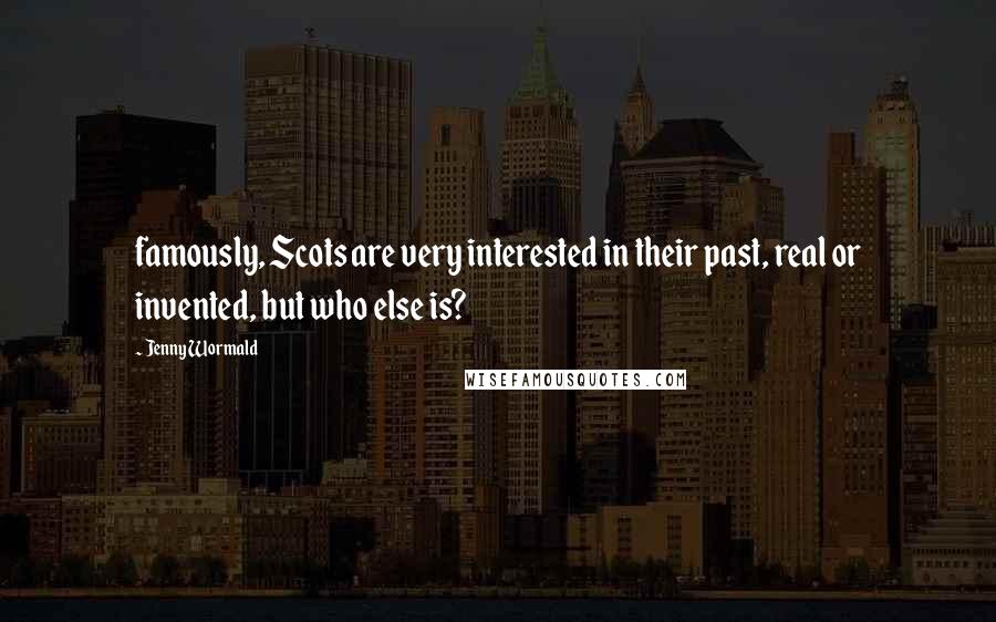 Jenny Wormald Quotes: famously, Scots are very interested in their past, real or invented, but who else is?