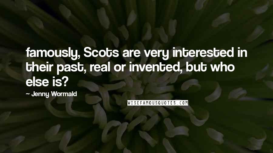 Jenny Wormald Quotes: famously, Scots are very interested in their past, real or invented, but who else is?
