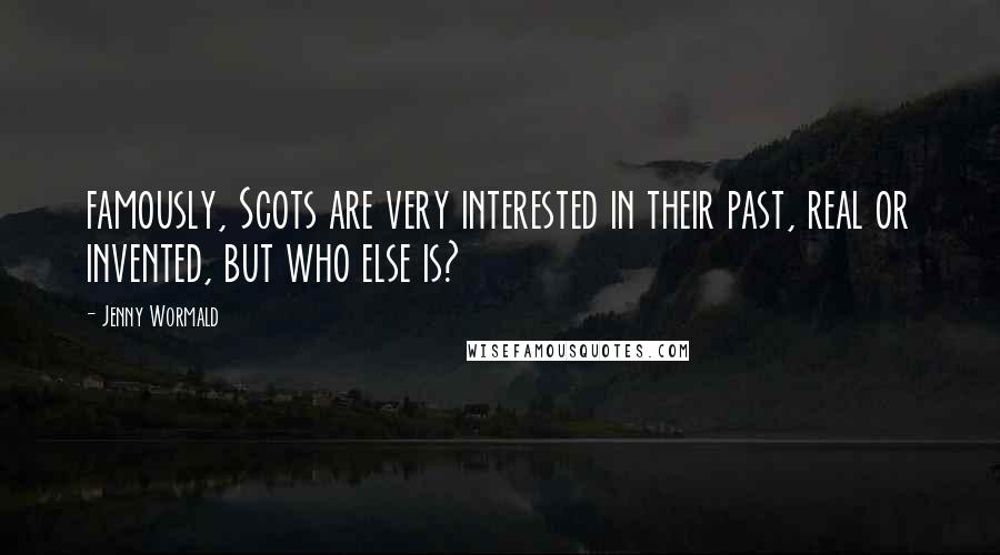 Jenny Wormald Quotes: famously, Scots are very interested in their past, real or invented, but who else is?