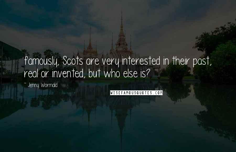 Jenny Wormald Quotes: famously, Scots are very interested in their past, real or invented, but who else is?