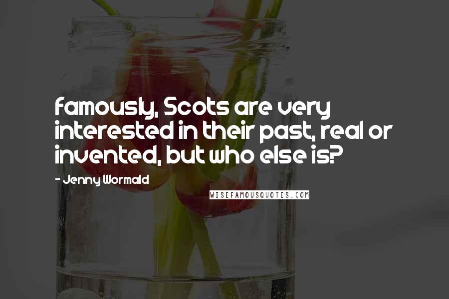 Jenny Wormald Quotes: famously, Scots are very interested in their past, real or invented, but who else is?