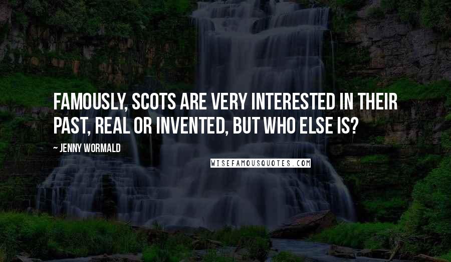 Jenny Wormald Quotes: famously, Scots are very interested in their past, real or invented, but who else is?