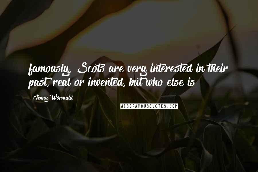 Jenny Wormald Quotes: famously, Scots are very interested in their past, real or invented, but who else is?
