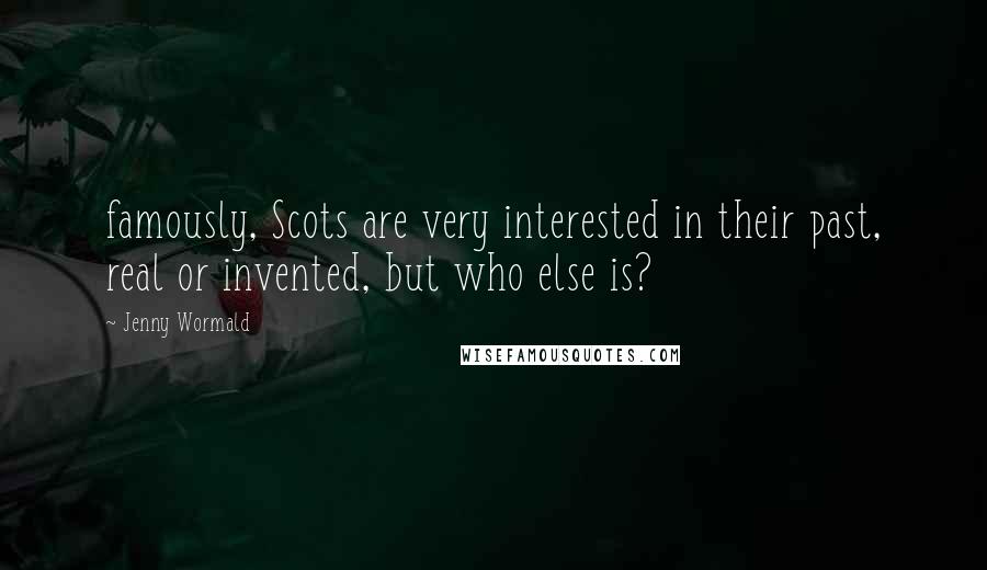 Jenny Wormald Quotes: famously, Scots are very interested in their past, real or invented, but who else is?