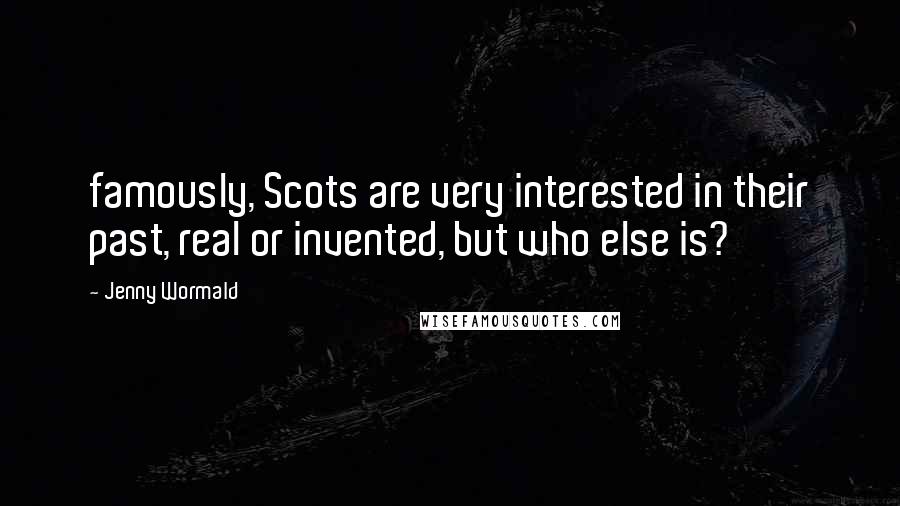 Jenny Wormald Quotes: famously, Scots are very interested in their past, real or invented, but who else is?