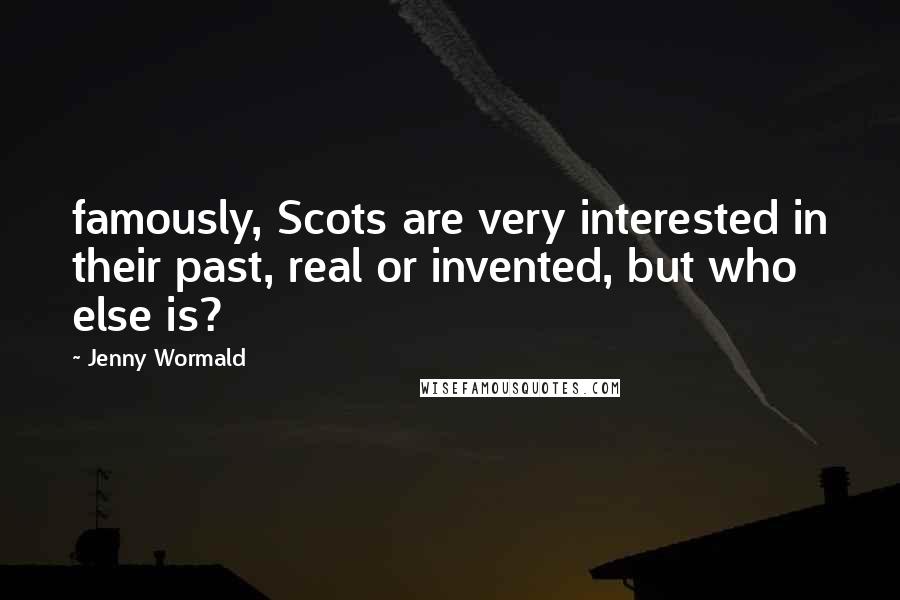 Jenny Wormald Quotes: famously, Scots are very interested in their past, real or invented, but who else is?