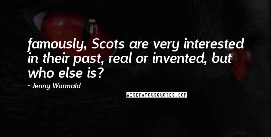 Jenny Wormald Quotes: famously, Scots are very interested in their past, real or invented, but who else is?