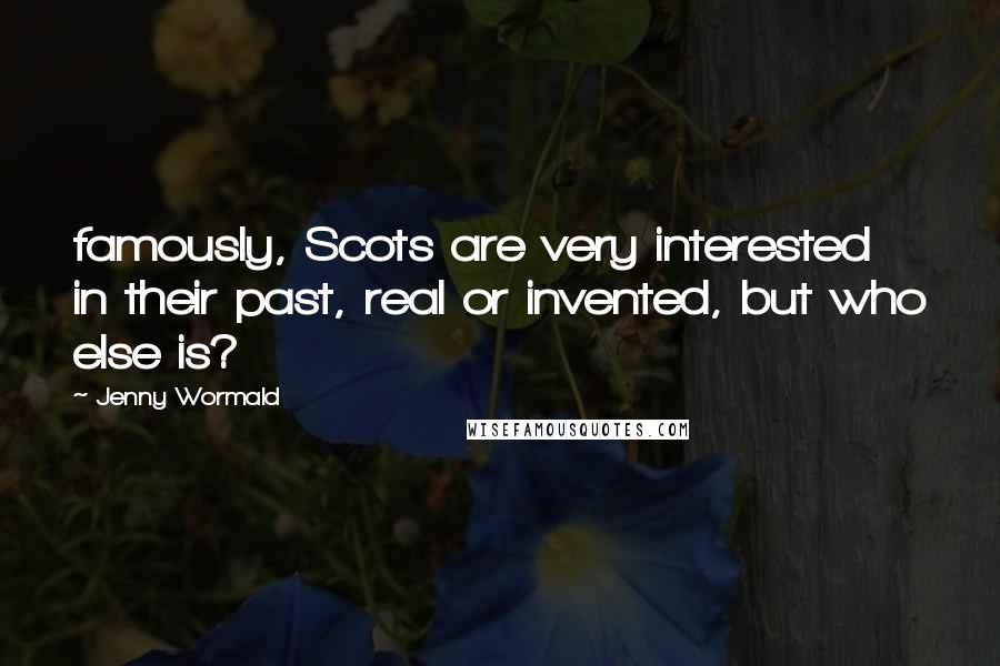 Jenny Wormald Quotes: famously, Scots are very interested in their past, real or invented, but who else is?