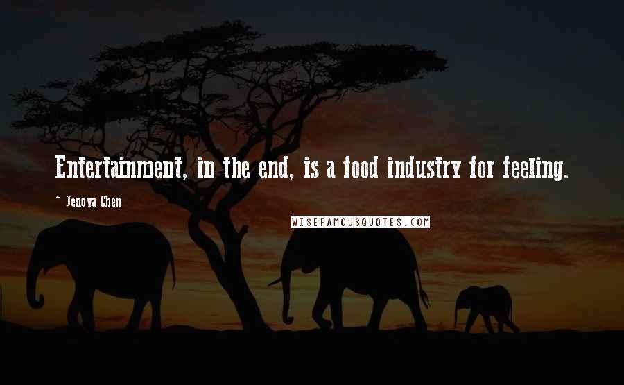 Jenova Chen Quotes: Entertainment, in the end, is a food industry for feeling.