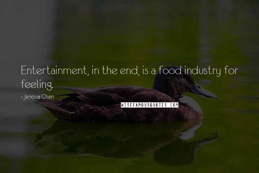 Jenova Chen Quotes: Entertainment, in the end, is a food industry for feeling.