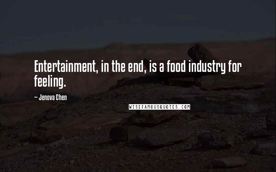 Jenova Chen Quotes: Entertainment, in the end, is a food industry for feeling.