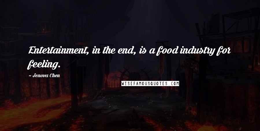 Jenova Chen Quotes: Entertainment, in the end, is a food industry for feeling.