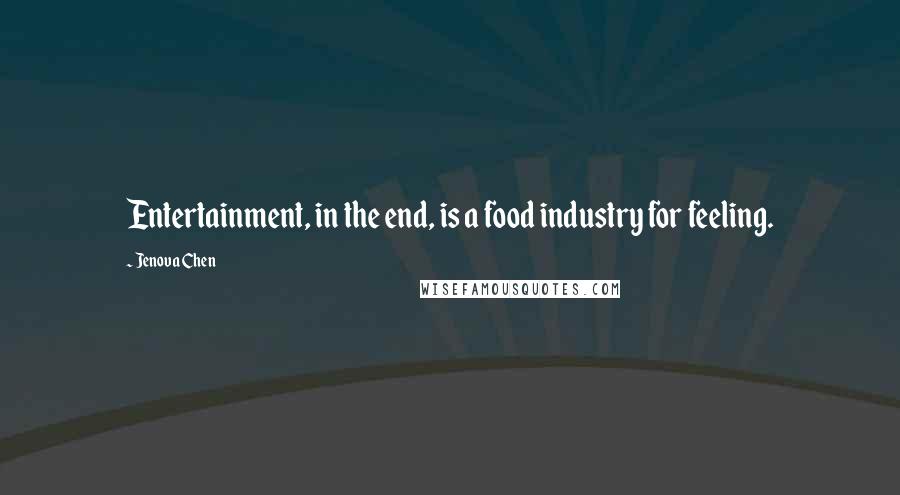 Jenova Chen Quotes: Entertainment, in the end, is a food industry for feeling.