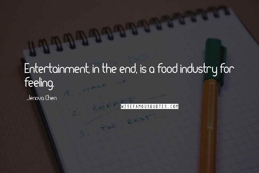 Jenova Chen Quotes: Entertainment, in the end, is a food industry for feeling.