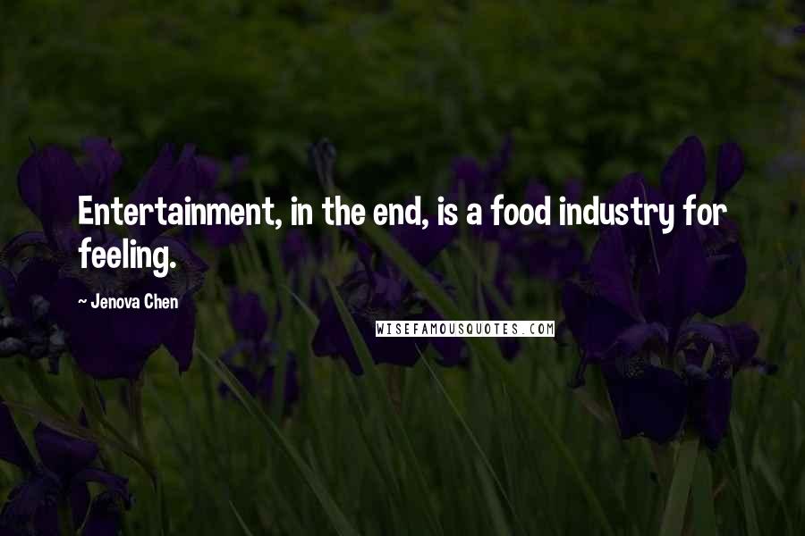 Jenova Chen Quotes: Entertainment, in the end, is a food industry for feeling.