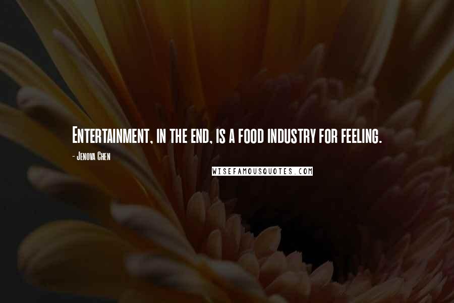 Jenova Chen Quotes: Entertainment, in the end, is a food industry for feeling.