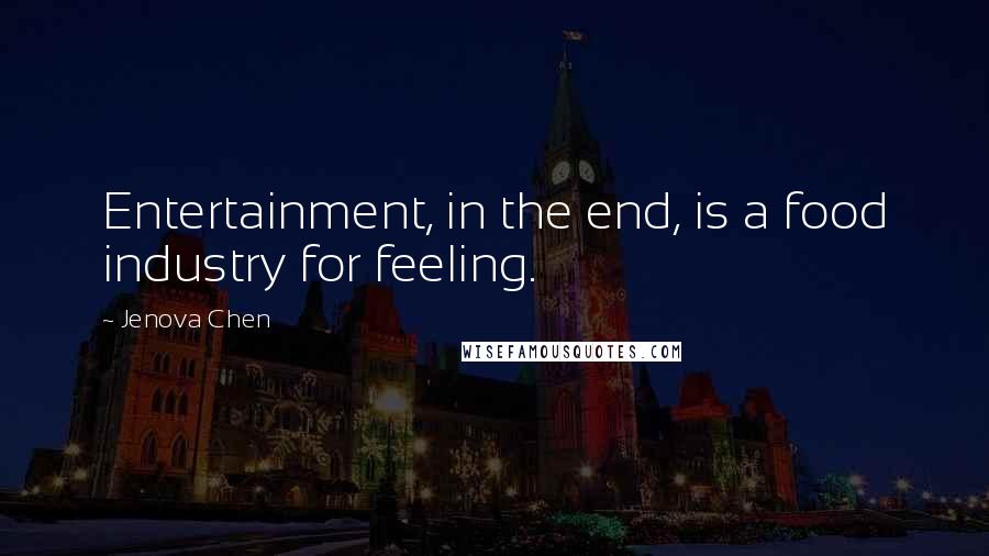 Jenova Chen Quotes: Entertainment, in the end, is a food industry for feeling.