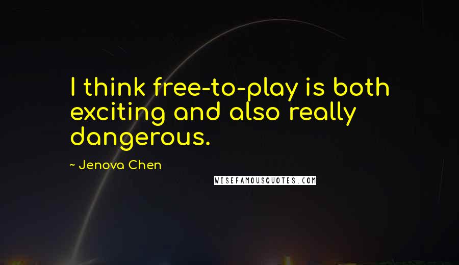 Jenova Chen Quotes: I think free-to-play is both exciting and also really dangerous.