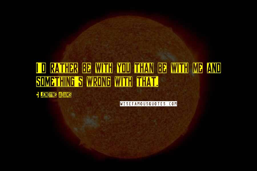 Jenoyne Adams Quotes: I'd rather be with you than be with me and something's wrong with that.