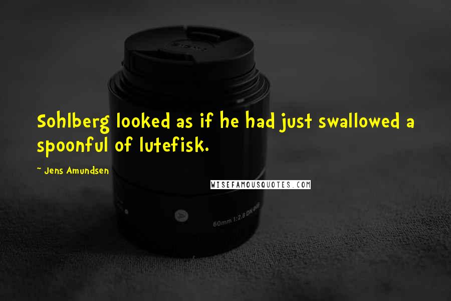 Jens Amundsen Quotes: Sohlberg looked as if he had just swallowed a spoonful of lutefisk.