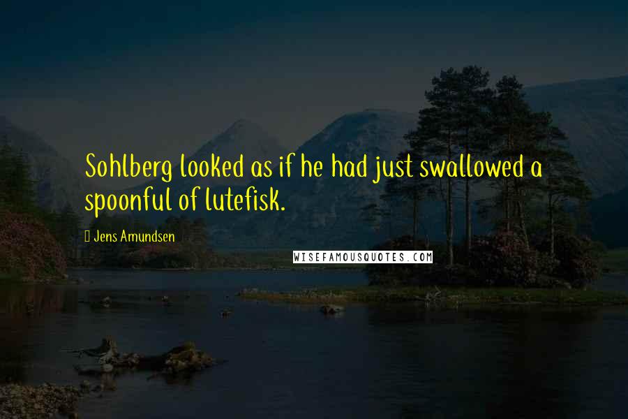 Jens Amundsen Quotes: Sohlberg looked as if he had just swallowed a spoonful of lutefisk.