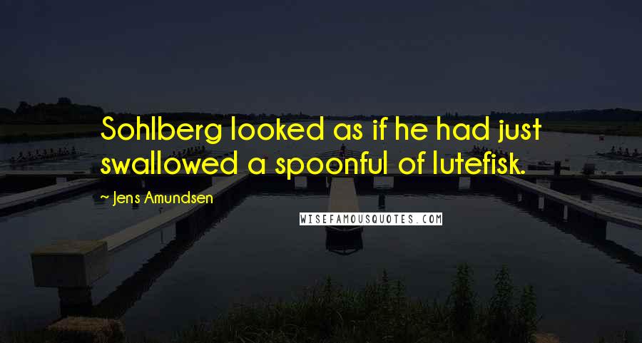 Jens Amundsen Quotes: Sohlberg looked as if he had just swallowed a spoonful of lutefisk.