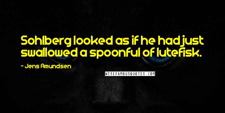 Jens Amundsen Quotes: Sohlberg looked as if he had just swallowed a spoonful of lutefisk.