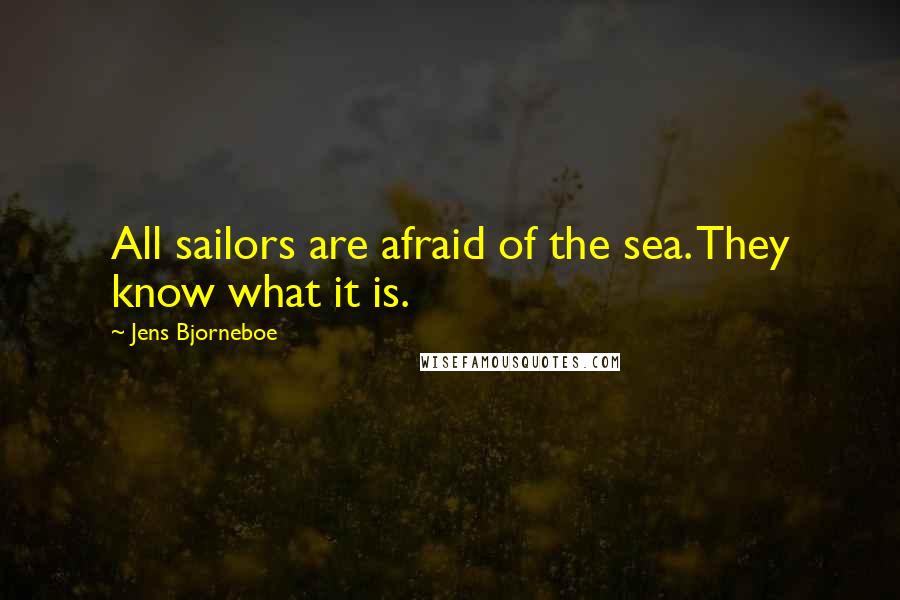 Jens Bjorneboe Quotes: All sailors are afraid of the sea. They know what it is.