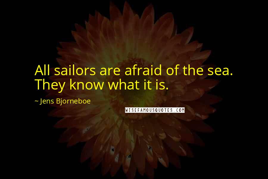 Jens Bjorneboe Quotes: All sailors are afraid of the sea. They know what it is.