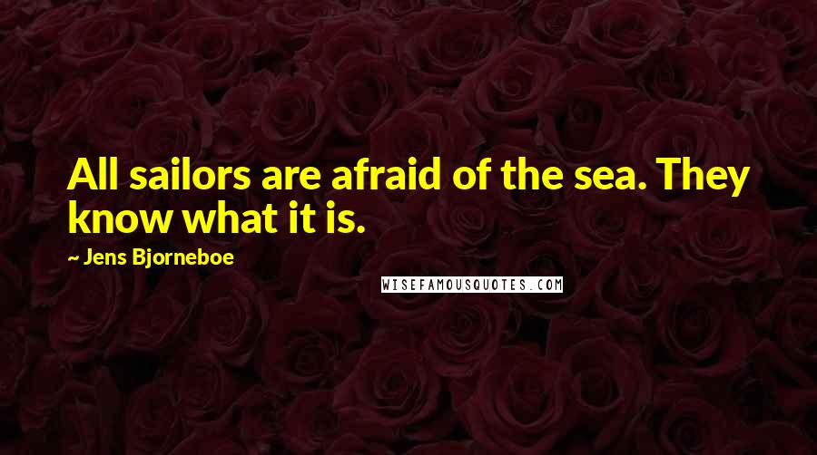 Jens Bjorneboe Quotes: All sailors are afraid of the sea. They know what it is.