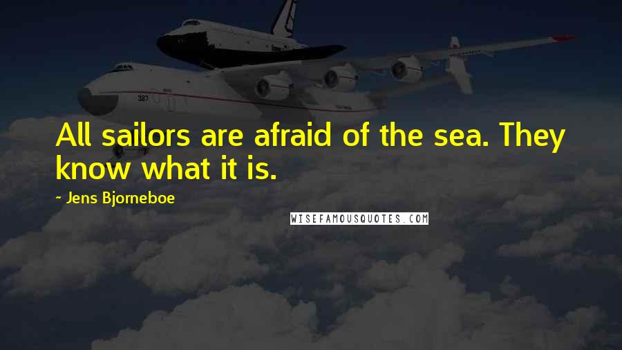 Jens Bjorneboe Quotes: All sailors are afraid of the sea. They know what it is.