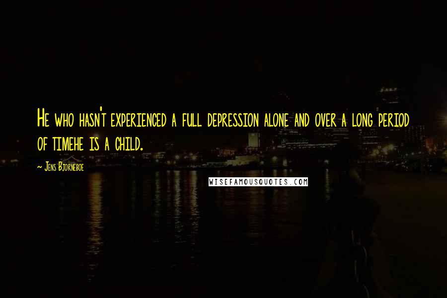 Jens Bjorneboe Quotes: He who hasn't experienced a full depression alone and over a long period of timehe is a child.