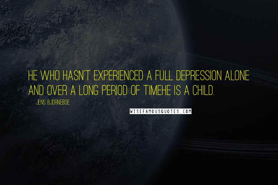 Jens Bjorneboe Quotes: He who hasn't experienced a full depression alone and over a long period of timehe is a child.