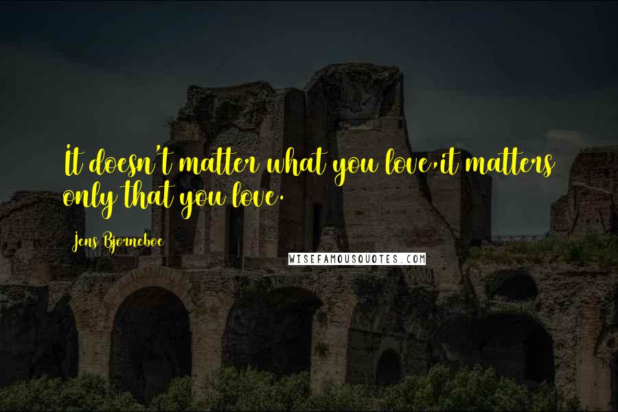 Jens Bjorneboe Quotes: It doesn't matter what you love,it matters only that you love.