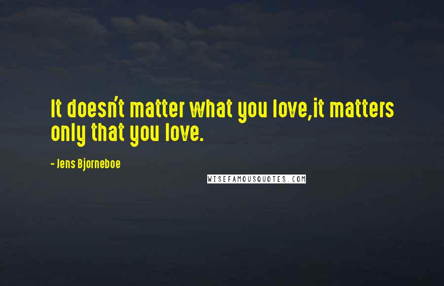 Jens Bjorneboe Quotes: It doesn't matter what you love,it matters only that you love.