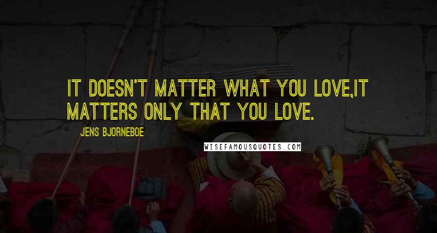 Jens Bjorneboe Quotes: It doesn't matter what you love,it matters only that you love.