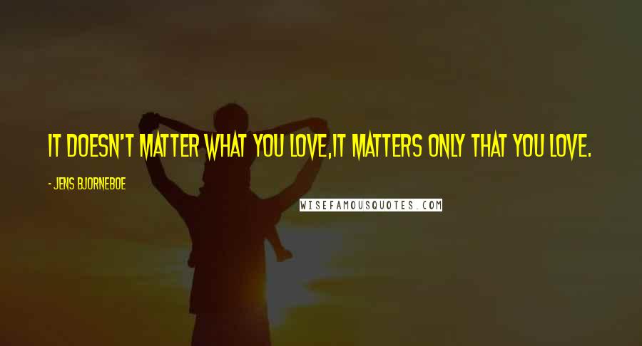 Jens Bjorneboe Quotes: It doesn't matter what you love,it matters only that you love.