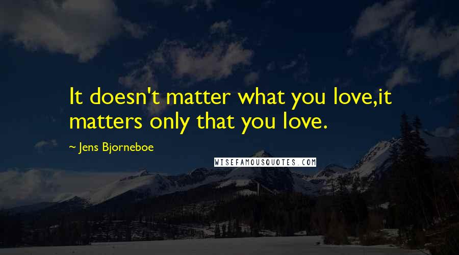 Jens Bjorneboe Quotes: It doesn't matter what you love,it matters only that you love.