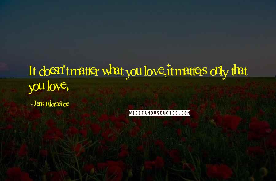 Jens Bjorneboe Quotes: It doesn't matter what you love,it matters only that you love.