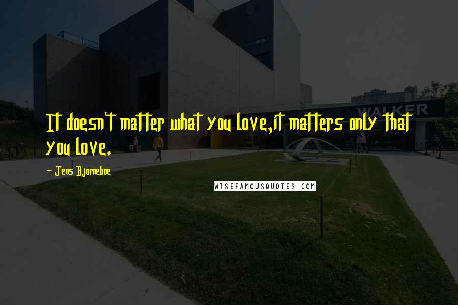 Jens Bjorneboe Quotes: It doesn't matter what you love,it matters only that you love.