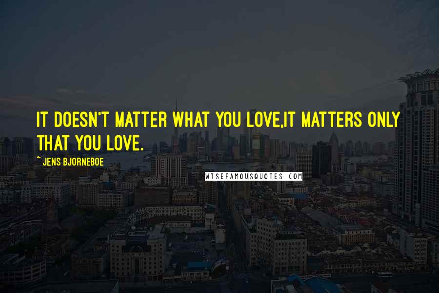 Jens Bjorneboe Quotes: It doesn't matter what you love,it matters only that you love.