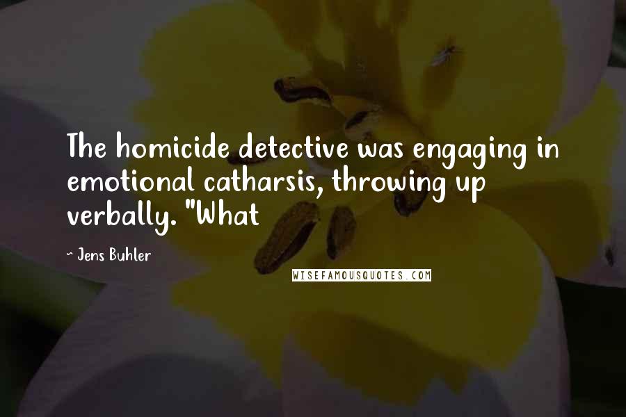 Jens Buhler Quotes: The homicide detective was engaging in emotional catharsis, throwing up verbally. "What