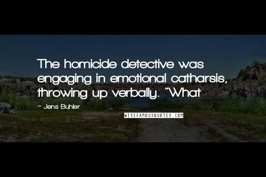 Jens Buhler Quotes: The homicide detective was engaging in emotional catharsis, throwing up verbally. "What