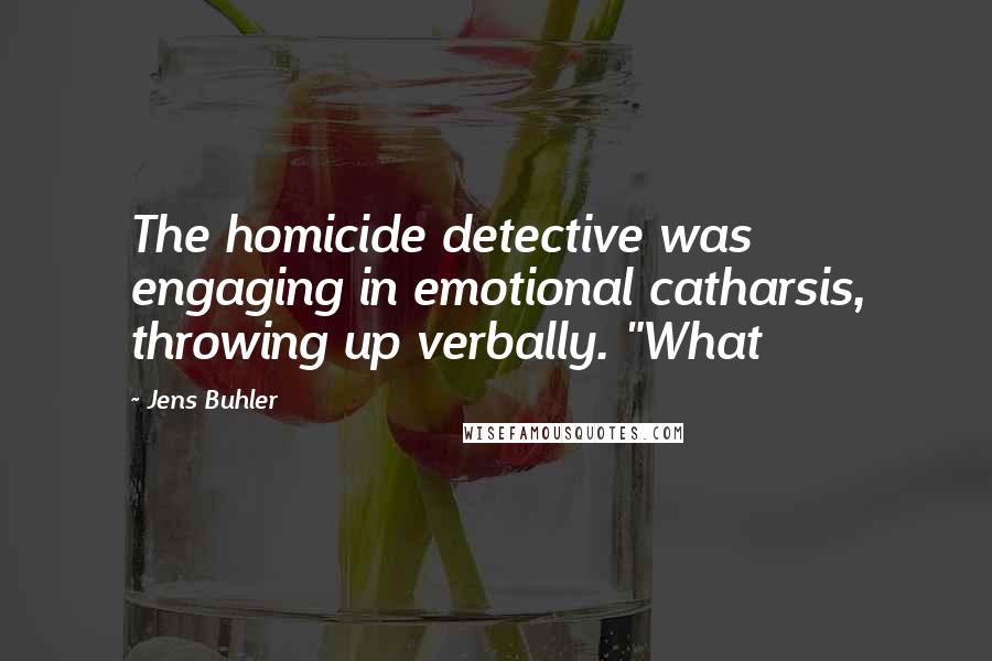 Jens Buhler Quotes: The homicide detective was engaging in emotional catharsis, throwing up verbally. "What