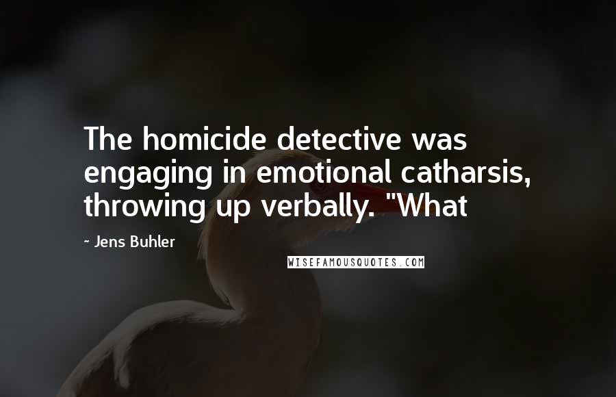 Jens Buhler Quotes: The homicide detective was engaging in emotional catharsis, throwing up verbally. "What