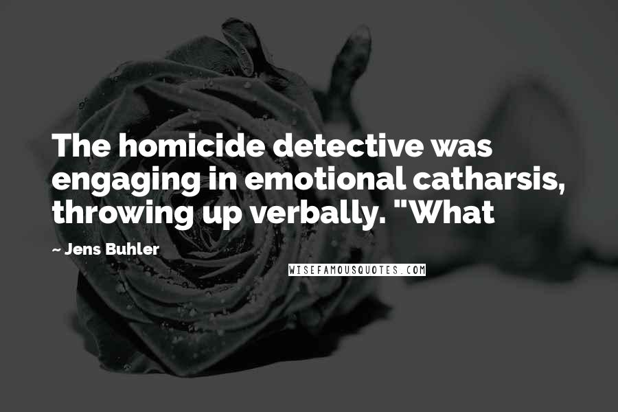 Jens Buhler Quotes: The homicide detective was engaging in emotional catharsis, throwing up verbally. "What